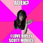 In space no one can hear me scream in frustration at this girl :) | ALIEN? I LOVE RIPLEY SCOTT MOVIES! | image tagged in memes,idiot nerd girl,alien,aliens,ripley,ridley scott | made w/ Imgflip meme maker