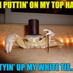 What in crustacean... | I'M PUTTIN' ON MY TOP HAT... TYIN' UP MY WHITE TIE... | image tagged in fancy crab,memes,animals,crabs,musicals,films | made w/ Imgflip meme maker