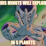 FRIEZA | THIS MINUTE WILL EXPLODE; IN 5 PLANETS | image tagged in frieza | made w/ Imgflip meme maker