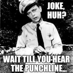 Don Knotts lock n load,,, | JOKE,    HUH? WAIT TILL YOU HEAR   THE PUNCHLINE,,, | image tagged in don knotts lock n load   | made w/ Imgflip meme maker