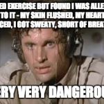 Sweaty | I TRIED EXERCISE BUT FOUND I WAS ALLERGIC TO IT - MY SKIN FLUSHED, MY HEART RACED, I GOT SWEATY, SHORT OF BREATH. VERY VERY DANGEROUS. | image tagged in sweaty | made w/ Imgflip meme maker