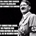 Don't Worry Non-Christians, Hitler Is Now In Heaven | STARTED A WAR THAT CAUSED AT LEAST 50,000,000 DEAD AND COMMITTED SUICIDE; BUT BY CHRISTIAN LOGIC, IF HE PRAYED FOR SALVATION BEFORE HE DIED, HE WILL BE IN HEAVEN NOW | image tagged in happy hitler,heaven,adolf hitler,christians christianity,stupidity,funny | made w/ Imgflip meme maker