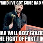 Bad News Barrett WWE | I'M AFRAID I'VE GOT SOME BAD NEWS; LESNAR WILL BEAT GOLDBERG IN THE FIGHT OF PART TIMERS | image tagged in bad news barrett wwe | made w/ Imgflip meme maker