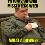 Always Next Year. | TO EVERYONE WHO MISSED LEGO WEEK; WHAT A DOWNER. | image tagged in down syndrome,funny,memes,dashhopes,lego week,savage | made w/ Imgflip meme maker