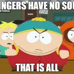cartman | GINGERS HAVE NO SOUL; THAT IS ALL | image tagged in cartman | made w/ Imgflip meme maker
