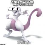Skeptical Mewtwo | WHEN SOMEONE SAYS 
"MEWTWO IS TRASH"; U WOT M8 | image tagged in skeptical mewtwo | made w/ Imgflip meme maker
