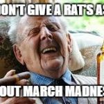 Old Man Smoking | I DON'T GIVE A RAT'S ASS; ABOUT MARCH MADNESS | image tagged in old man smoking | made w/ Imgflip meme maker
