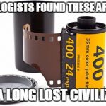 A Fine Layer of Film | ARCHEOLOGISTS FOUND THESE ARTIFACTS; FROM A LONG LOST CIVILIZATION | image tagged in camera film,kodak,film,old,old school,photography | made w/ Imgflip meme maker