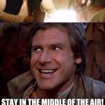 Bad Pun Han Solo | WHAT'S THE FIRST RULE OF FLYING? STAY IN THE MIDDLE OF THE AIR! | image tagged in bad pun han solo,memes,flying | made w/ Imgflip meme maker
