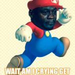 Crying Jordan mario | IT'S ME MARIO; WAIT AM I CRYING GET ME OUT OF THIS MEME | image tagged in crying jordan mario | made w/ Imgflip meme maker