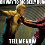Reverse Flash VS The Flash | WITCH WAY TO BIG BELLY BURGER; TELL ME NOW | image tagged in reverse flash vs the flash | made w/ Imgflip meme maker