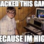 Video Games | I HACKED THIS GAME; BECAUSE IM HIGH | image tagged in video games | made w/ Imgflip meme maker