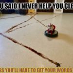 Roomba Poop | YOU SAID I NEVER HELP YOU CLEAN; GUESS YOU'LL HAVE TO EAT YOUR WORDS NOW | image tagged in roomba poop | made w/ Imgflip meme maker