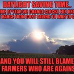 if you tape over where it use to say 32F on a thermometer and write in 70F it still isn't a heat wave | DAYLIGHT SAVING TIME.. THE TIME OF YEAR WE CHANGE CLOCKS FOR REASONS THAT RANGE FROM COST SAVING TO WAR TO GOLF... AND YOU WILL STILL BLAME THE FARMERS WHO ARE AGAINST IT | image tagged in sun clouds,daylight saving time | made w/ Imgflip meme maker