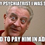 Rodney Dangerfield | I TOLD MY PSYCHIATRIST I WAS SUICIDAL; HE SAID TO PAY HIM IN ADVANCE | image tagged in rodney dangerfield | made w/ Imgflip meme maker