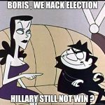 The fake news is giving the Russians too much credit | BORIS , WE HACK ELECTION; HILLARY STILL NOT WIN ? | image tagged in boris and natasha | made w/ Imgflip meme maker
