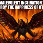 Satan | A MALEVOLENT INCLINATION TO DESTROY THE HAPPINESS OF OTHERS | image tagged in satan | made w/ Imgflip meme maker
