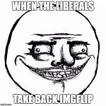 They're Back! | WHEN THE LIBERALS; TAKE BACK IMGFLIP | image tagged in creepy me gusta grin,democrats,liberals,republicans,trump | made w/ Imgflip meme maker
