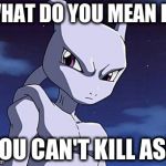 Mewtwo | WHAT DO YOU MEAN BY; 'YOU CAN'T KILL ASH' | image tagged in mewtwo | made w/ Imgflip meme maker