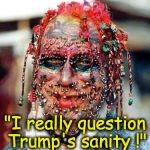 MSNBC interviews concerned citizens... | "I really question Trump's sanity !" | image tagged in ugly | made w/ Imgflip meme maker