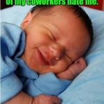 baby sleeping 2 | How I sleep knowing most of my coworkers hate me. | image tagged in baby sleeping 2 | made w/ Imgflip meme maker