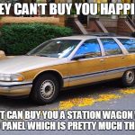 Station Wagon | MONEY CAN'T BUY YOU HAPPINESS; BUT IT CAN BUY YOU A STATION WAGON WITH WOOD PANEL WHICH IS PRETTY MUCH THE SAME | image tagged in station wagon | made w/ Imgflip meme maker
