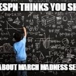 Equation | HOW ESPN THINKS YOU SHOULD; THINK ABOUT MARCH MADNESS SEEDINGS | image tagged in equation | made w/ Imgflip meme maker