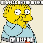 Ralphie Diggin' | I PUT A FLAG ON THE INTERNET; I'M HELPING | image tagged in ralphie diggin' | made w/ Imgflip meme maker