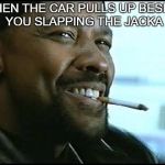 Denzel Washington - Nerd | WHEN THE CAR PULLS UP BESIDE YOU SLAPPING THE JACKA | image tagged in denzel washington - nerd | made w/ Imgflip meme maker