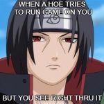 Itachi Uchiha is not amused with your bullshit  | WHEN A HOE TRIES TO RUN GAME ON YOU; BUT YOU SEE RIGHT THRU IT | image tagged in itachi uchiha is not amused with your bullshit | made w/ Imgflip meme maker