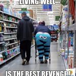 People of Walmart - Cookie Monster | LIVING WELL; IS THE BEST REVENGE ! | image tagged in people of walmart - cookie monster | made w/ Imgflip meme maker