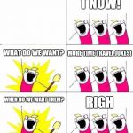 What do we want? | T NOW! MORE TIME TRAVEL JOKES! WHAT DO WE WANT? WHEN DO WE WANT THEM? RIGH | image tagged in what do we want | made w/ Imgflip meme maker