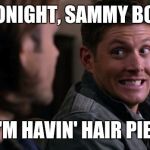 Backseat of the impala dept. | TONIGHT, SAMMY BOY; I'M HAVIN' HAIR PIE! | image tagged in dean woops - supernatural | made w/ Imgflip meme maker