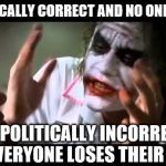 When has the Joker ever been politically correct? Maybe that's why people are freaked out by him ;-) | BE POLITICALLY CORRECT AND NO ONE NOTICES; BE POLITICALLY INCORRECT AND EVERYONE LOSES THEIR MINDS | image tagged in joker everyone loses their minds,politics,political correctness | made w/ Imgflip meme maker