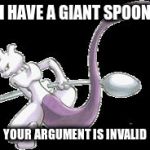 Spoon Mewtwo | I HAVE A GIANT SPOON; YOUR ARGUMENT IS INVALID | image tagged in spoon mewtwo | made w/ Imgflip meme maker