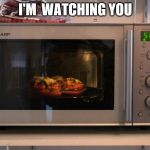 Microwave | I'M  WATCHING YOU | image tagged in microwave | made w/ Imgflip meme maker