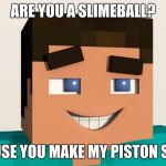 Steve (Minecraft) | ARE YOU A SLIMEBALL? BECAUSE YOU MAKE MY PISTON STICKY | image tagged in steve minecraft | made w/ Imgflip meme maker