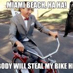 If you live here you'll laugh dept. | MIAMI BEACH, HA HA! NOBODY WILL STEAL MY BIKE HERE! | image tagged in pee wee herman | made w/ Imgflip meme maker