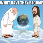 Family guy god looking | WHAT HAVE THEY BECOME | image tagged in family guy god looking | made w/ Imgflip meme maker