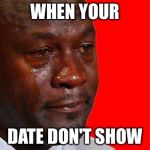 Micheal Jordan | WHEN YOUR; DATE DON'T SHOW | image tagged in micheal jordan | made w/ Imgflip meme maker