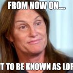 Monty Python Week! | FROM NOW ON.... I WANT TO BE KNOWN AS LORETTA! | image tagged in bruce jenner,monty python,monty python week,life of brian | made w/ Imgflip meme maker
