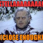 shining-frozen | STELLAAAAAAAA!! (CLOSE ENOUGH) | image tagged in shining-frozen | made w/ Imgflip meme maker
