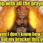 It's March Madness and Monty Python Week!!!  | Stop with all the prayers; Even I don't know how to fill out my bracket this year | image tagged in monty python god,march madness | made w/ Imgflip meme maker