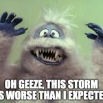Snow Storm | OH GEEZE, THIS STORM IS WORSE THAN I EXPECTED | image tagged in abominable snowman,snow,blizzard,boston,rudolph | made w/ Imgflip meme maker