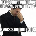 Skiles Confusion | I FEEL SORRY FOR THE GUY WHO CAME UP WITH WD-39. HE WAS SOOOOO CLOSE. | image tagged in skiles confusion | made w/ Imgflip meme maker