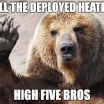 High Five Bear | TO ALL THE DEPLOYED HEATHENS; HIGH FIVE BROS | image tagged in high five bear | made w/ Imgflip meme maker