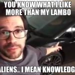 Knowledge Guy | YOU KNOW WHAT I LIKE MORE THAN MY LAMBO; ALIENS.. I MEAN KNOWLEDGE | image tagged in knowledge guy | made w/ Imgflip meme maker