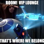 VIP Lounge | BOOM!  VIP LOUNGE; THAT'S WHERE WE BELONG | image tagged in vip lounge | made w/ Imgflip meme maker