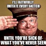monty python week | I'LL FAITHFULLY IMITATE EVERY SKETCH; UNTIL YOU'RE SICK OF WHAT YOU'VE NEVER SEEN | image tagged in benny hill - thur yeth thur | made w/ Imgflip meme maker