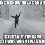 Snow day | TAKING A SNOW DAY AS AN ADULT; IS JUST NOT THE SAME AS IT WAS WHEN I WAS A KID | image tagged in snow day | made w/ Imgflip meme maker